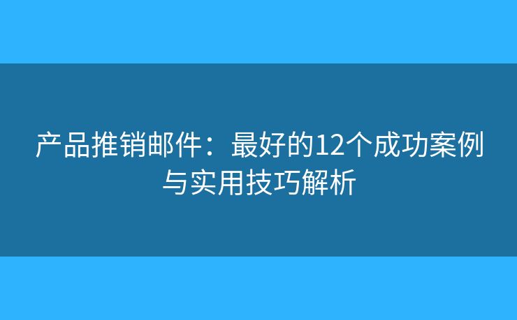 產(chǎn)品推銷郵件：最好的12個(gè)成功案例與實(shí)用技巧解析