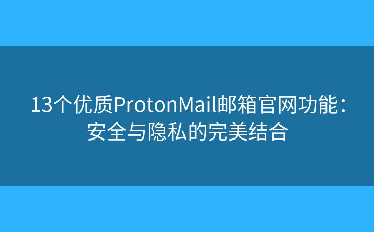 13個(gè)優(yōu)質(zhì)ProtonMail郵箱官網(wǎng)功能：安全與隱私的完美結(jié)合