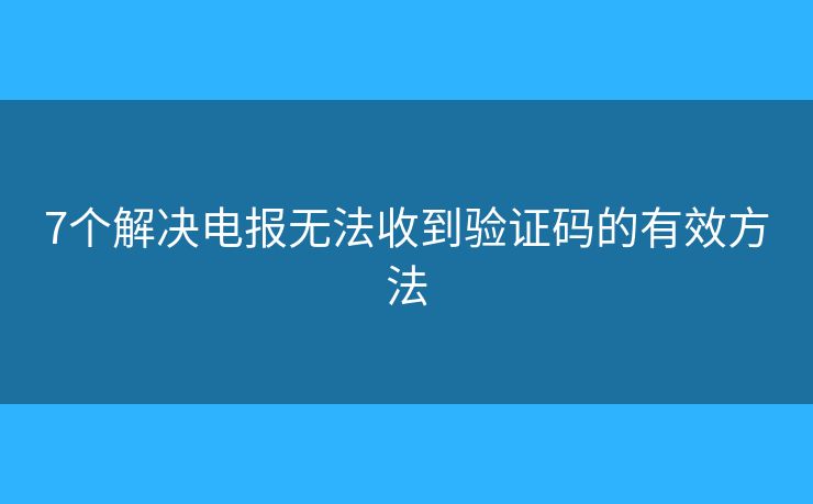 7個解決電報無法收到驗證碼的有效方法