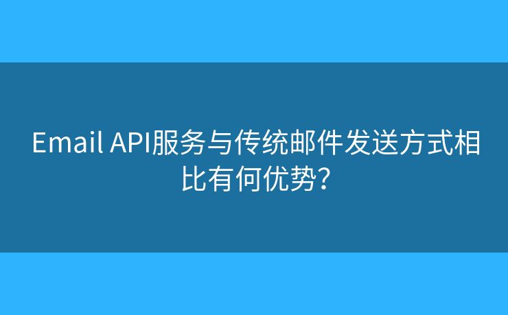 Email API服務(wù)與傳統(tǒng)郵件發(fā)送方式相比有何優(yōu)勢？