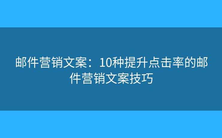 郵件營銷文案：10種提升點擊率的郵件營銷文案技巧