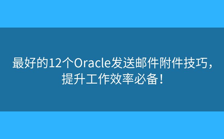 最好的12個(gè)Oracle發(fā)送郵件附件技巧，提升工作效率必備！