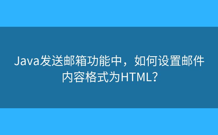 Java發(fā)送郵箱功能中，如何設置郵件內容格式為HTML？