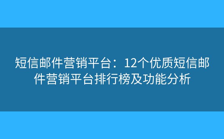 短信郵件營(yíng)銷平臺(tái)：12個(gè)優(yōu)質(zhì)短信郵件營(yíng)銷平臺(tái)排行榜及功能分析