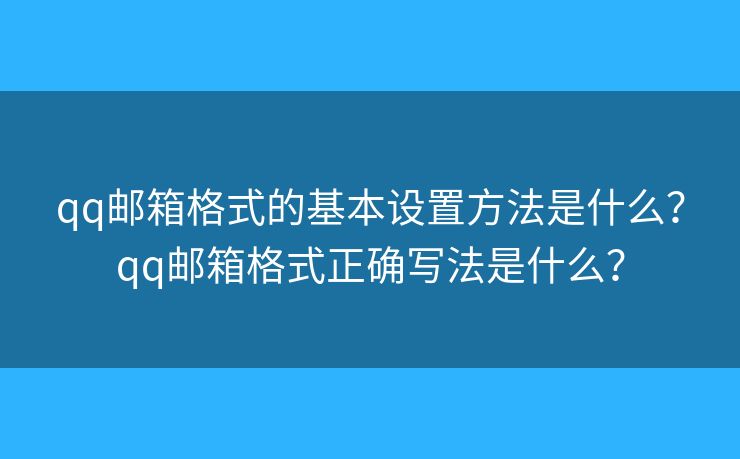 qq郵箱格式的基本設(shè)置方法是什么？qq郵箱格式正確寫法是什么？