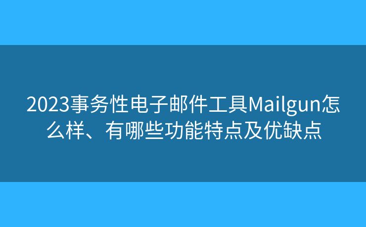 2023事務(wù)性電子郵件工具Mailgun怎么樣、有哪些功能特點及優(yōu)缺點