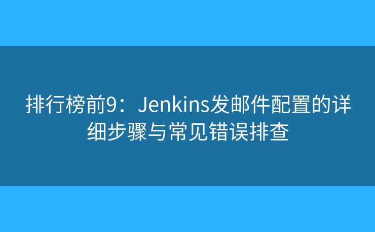 排行榜前9：Jenkins發(fā)郵件配置的詳細(xì)步驟與常見(jiàn)錯(cuò)誤排查