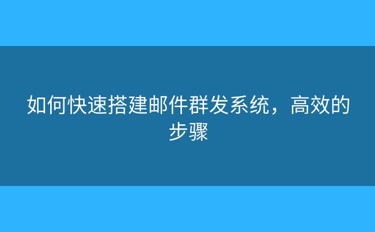 如何快速搭建郵件群發(fā)系統(tǒng)，高效的步驟