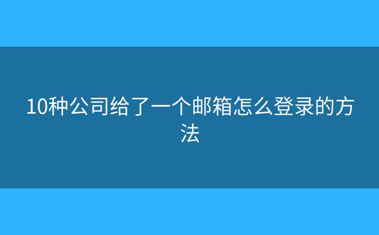 10種公司給了一個郵箱怎么登錄的方法