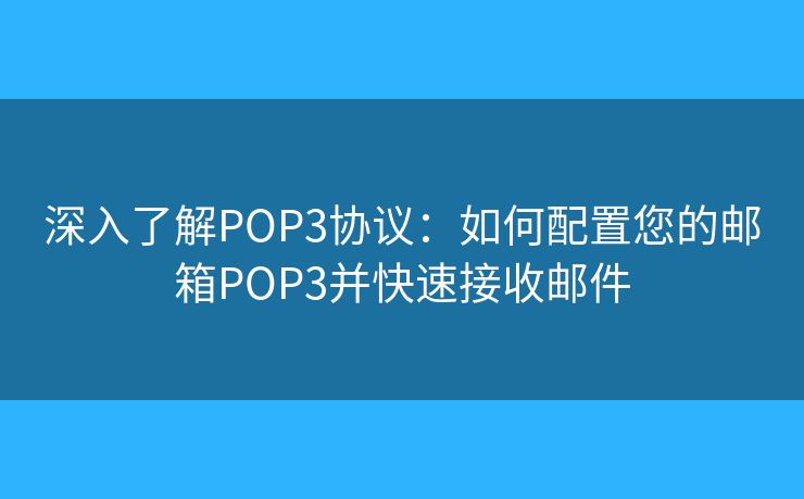 深入了解POP3協(xié)議：如何配置您的郵箱POP3并快速接收郵件