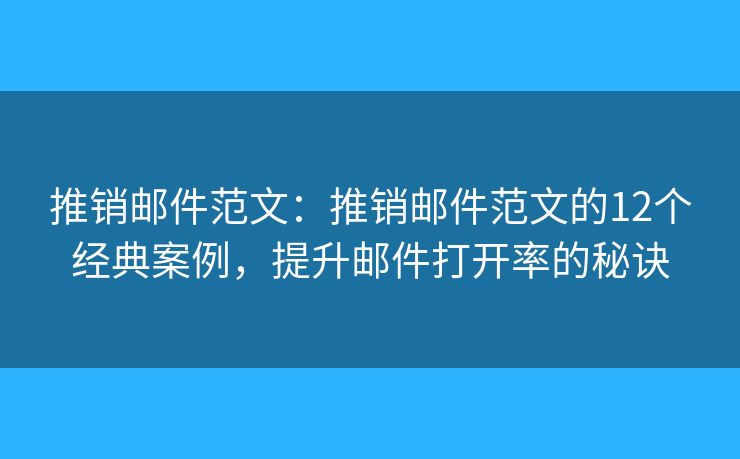 推銷郵件范文：推銷郵件范文的12個(gè)經(jīng)典案例，提升郵件打開率的秘訣