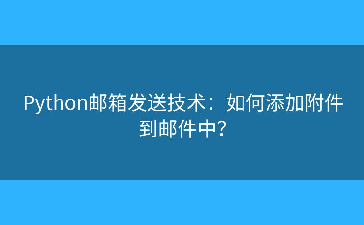 Python郵箱發(fā)送技術(shù)：如何添加附件到郵件中？