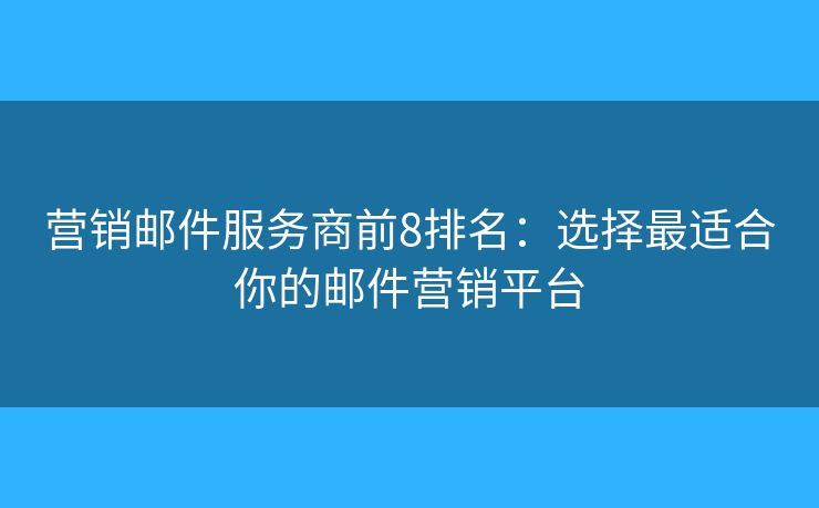 營銷郵件服務(wù)商前8排名：選擇最適合你的郵件營銷平臺
