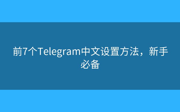 前7個(gè)Telegram中文設(shè)置方法，新手必備