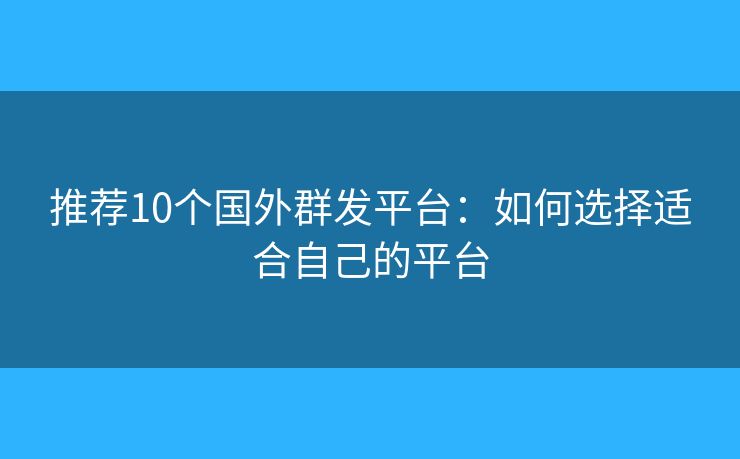推薦10個國外群發(fā)平臺：如何選擇適合自己的平臺