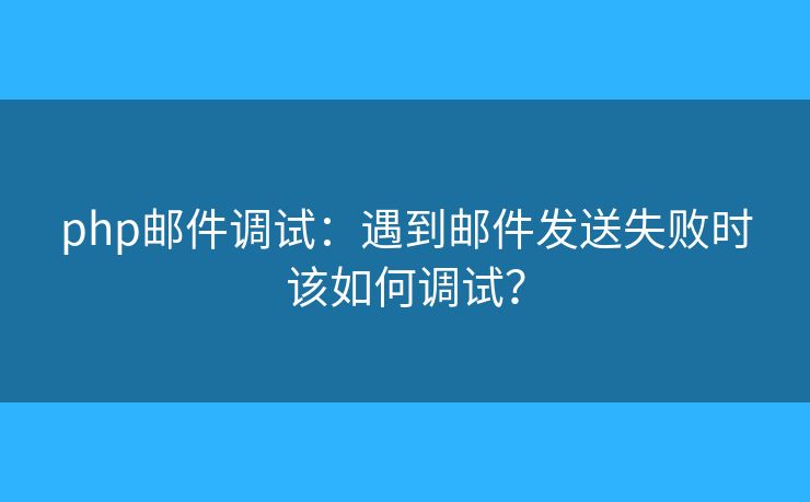 php郵件調試：遇到郵件發(fā)送失敗時該如何調試？