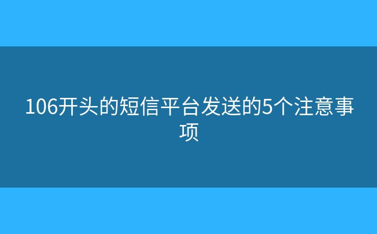 106開(kāi)頭的短信平臺(tái)發(fā)送的5個(gè)注意事項(xiàng)