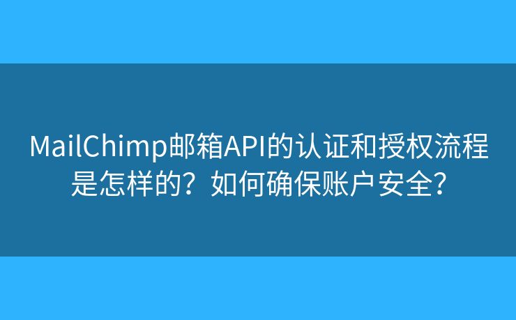 MailChimp郵箱API的認(rèn)證和授權(quán)流程是怎樣的？如何確保賬戶安全？
