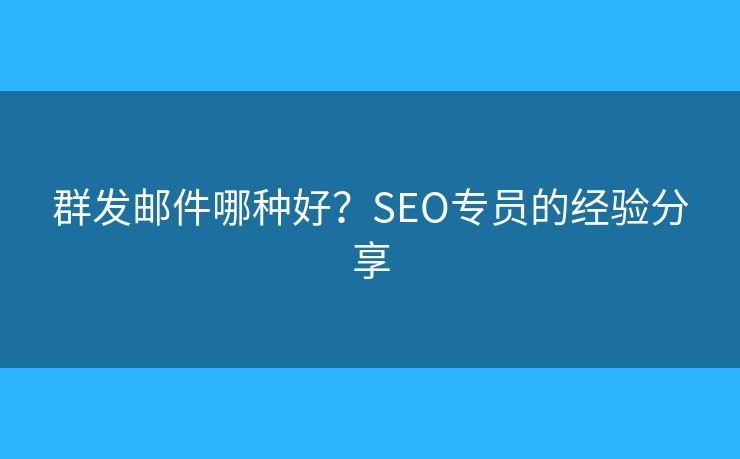 群發(fā)郵件哪種好？SEO專員的經(jīng)驗(yàn)分享