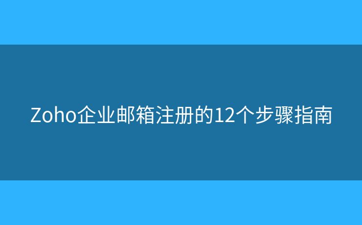 Zoho企業(yè)郵箱注冊(cè)的12個(gè)步驟指南
