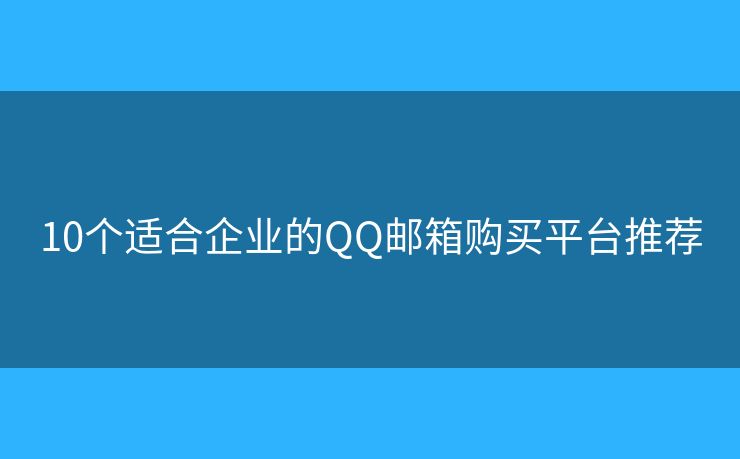 10個(gè)適合企業(yè)的QQ郵箱購(gòu)買平臺(tái)推薦