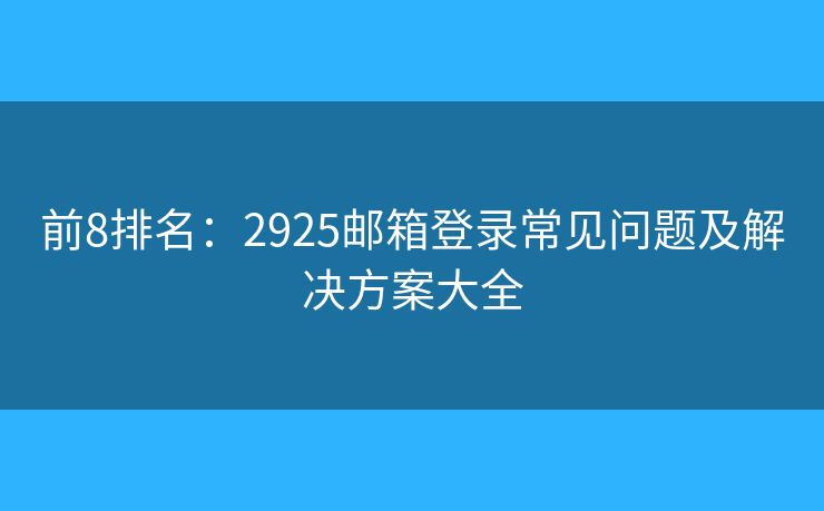 前8排名：2925郵箱登錄常見問題及解決方案大全
