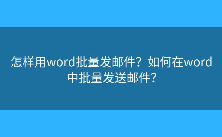 怎樣用word批量發(fā)郵件？如何在word中批量發(fā)送郵件？