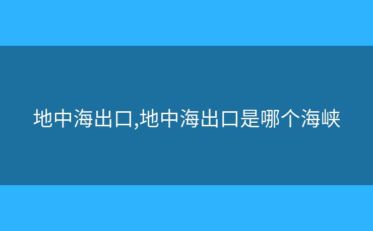 地中海出口,地中海出口是哪個(gè)海峽