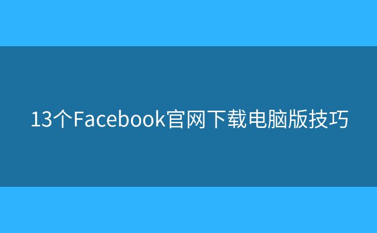 13個(gè)Facebook官網(wǎng)下載電腦版技巧