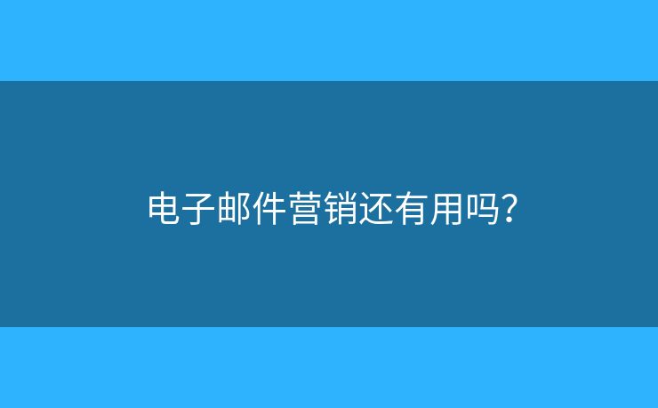 電子郵件營銷還有用嗎？
