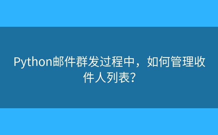 Python郵件群發(fā)過程中，如何管理收件人列表？