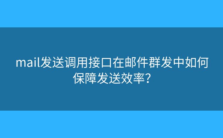 mail發(fā)送調(diào)用接口在郵件群發(fā)中如何保障發(fā)送效率？