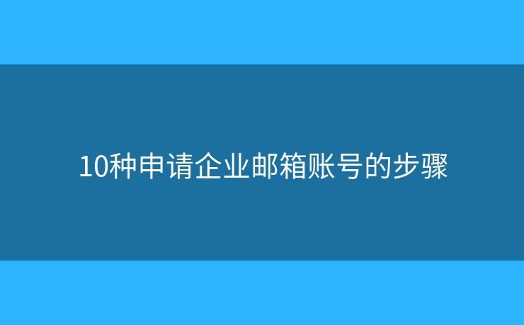 10種申請企業(yè)郵箱賬號的步驟