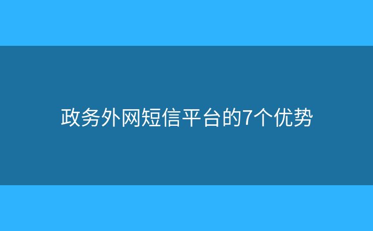 政務外網(wǎng)短信平臺的7個優(yōu)勢