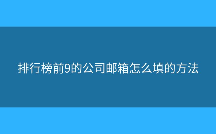 排行榜前9的公司郵箱怎么填的方法