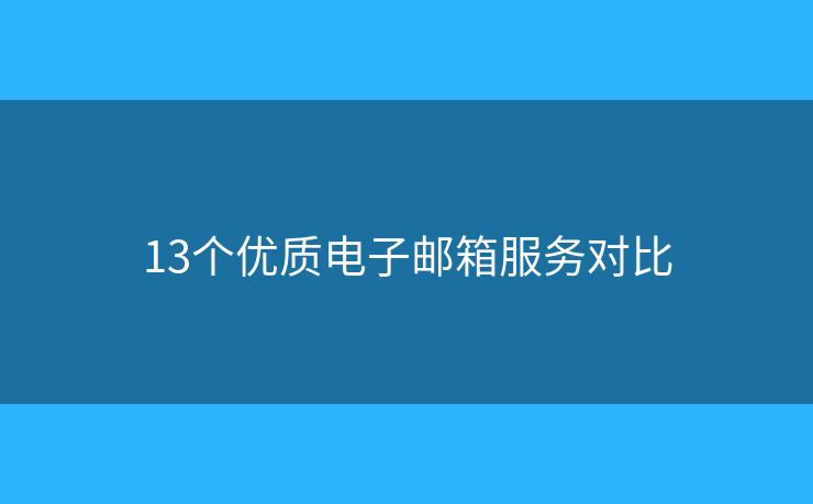 13個(gè)優(yōu)質(zhì)電子郵箱服務(wù)對比