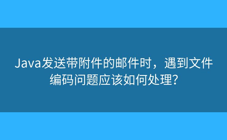 Java發(fā)送帶附件的郵件時，遇到文件編碼問題應該如何處理？