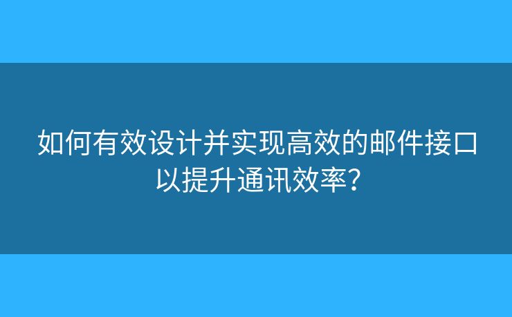 如何有效設(shè)計(jì)并實(shí)現(xiàn)高效的郵件接口以提升通訊效率？