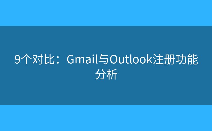 9個對比：Gmail與Outlook注冊功能分析