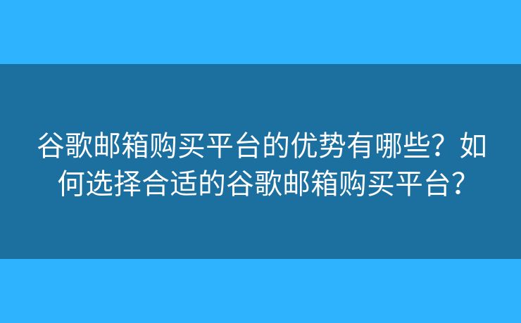 谷歌郵箱購(gòu)買平臺(tái)的優(yōu)勢(shì)有哪些？如何選擇合適的谷歌郵箱購(gòu)買平臺(tái)？