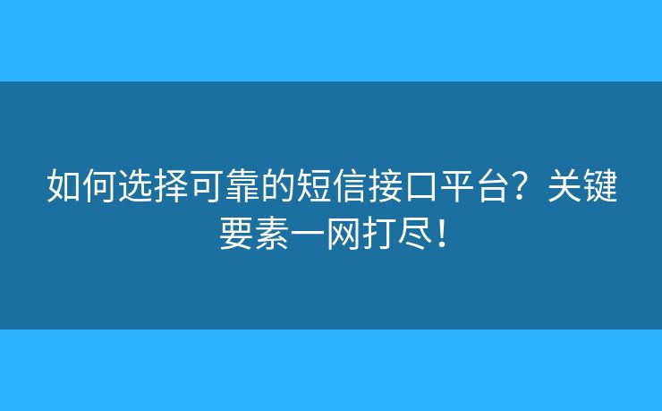 如何選擇可靠的短信接口平臺(tái)？關(guān)鍵要素一網(wǎng)打盡！