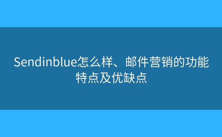 Sendinblue怎么樣、郵件營銷的功能特點(diǎn)及優(yōu)缺點(diǎn)