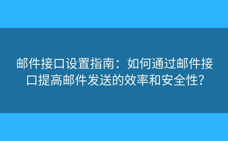 郵件接口設(shè)置指南：如何通過郵件接口提高郵件發(fā)送的效率和安全性？