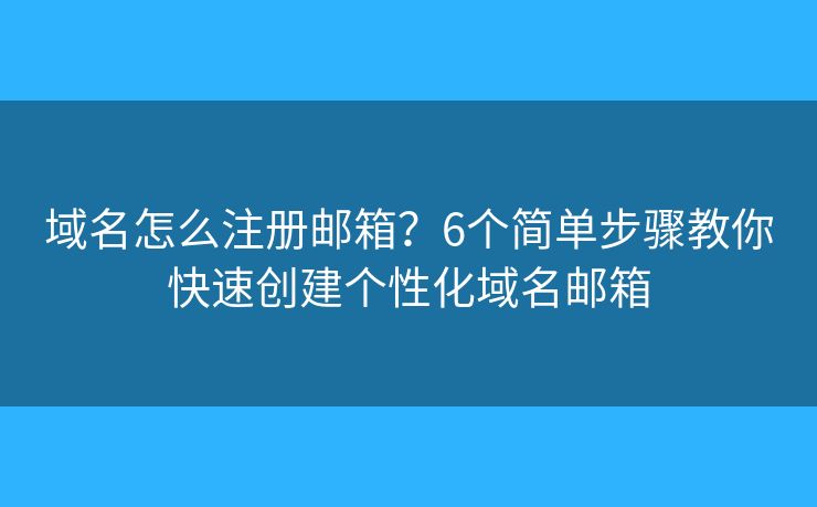 域名怎么注冊郵箱？6個簡單步驟教你快速創(chuàng)建個性化域名郵箱