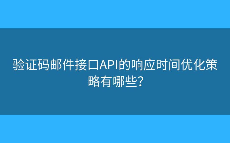 驗證碼郵件接口API的響應(yīng)時間優(yōu)化策略有哪些？