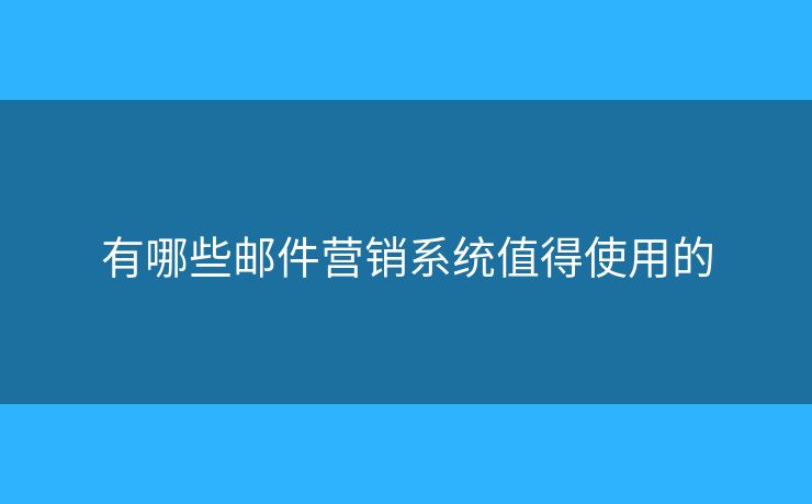 有哪些郵件營銷系統(tǒng)值得使用的