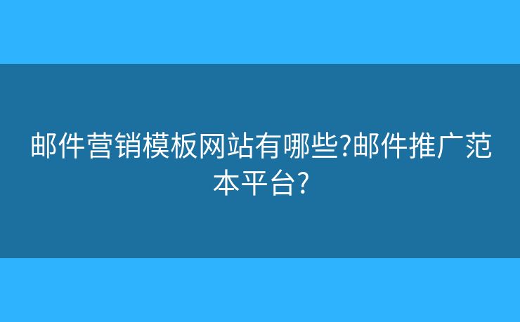 郵件營(yíng)銷模板網(wǎng)站有哪些?郵件推廣范本平臺(tái)?