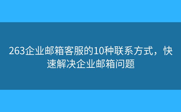 263企業(yè)郵箱客服的10種聯(lián)系方式，快速解決企業(yè)郵箱問(wèn)題