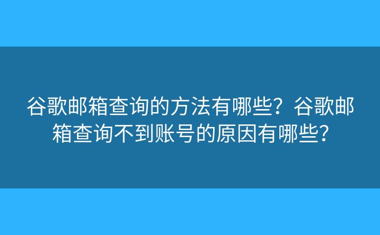 谷歌郵箱查詢的方法有哪些？谷歌郵箱查詢不到賬號(hào)的原因有哪些？