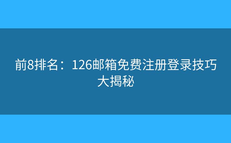 前8排名：126郵箱免費(fèi)注冊登錄技巧大揭秘